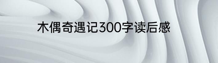 木偶奇遇记300字读后感