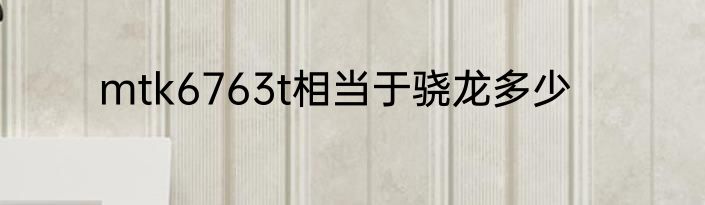 mtk6763t相当于骁龙多少