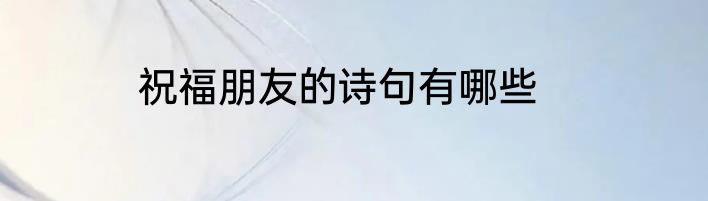 祝福朋友的诗句有哪些
