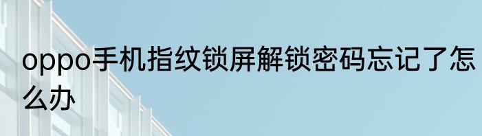 oppo手机指纹锁屏解锁密码忘记了怎么办