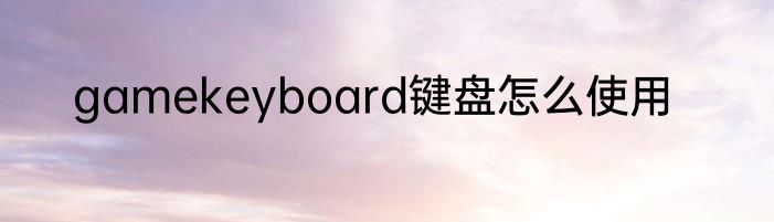 gamekeyboard键盘怎么使用