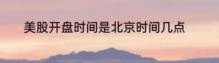 美股开盘时间是北京时间几点
