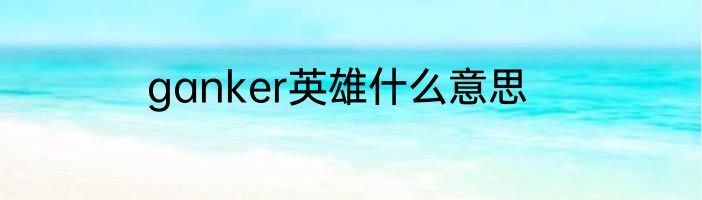 ganker英雄什么意思