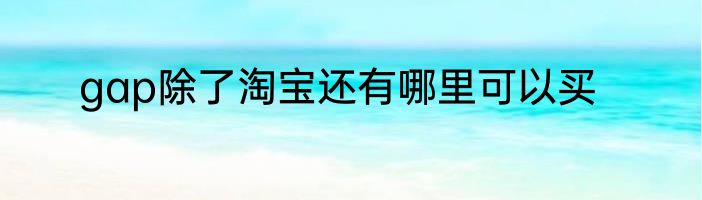 gap除了淘宝还有哪里可以买