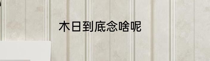 木日到底念啥呢