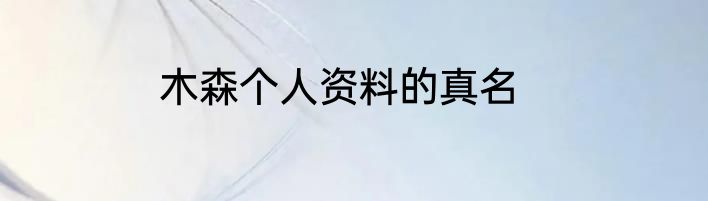 木森个人资料的真名