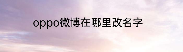 oppo微博在哪里改名字