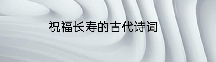 祝福长寿的古代诗词
