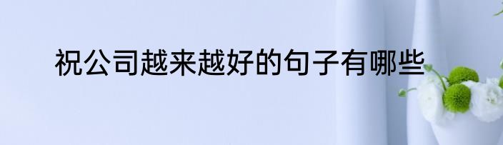祝公司越来越好的句子有哪些
