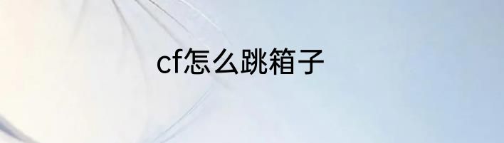 cf怎么跳箱子