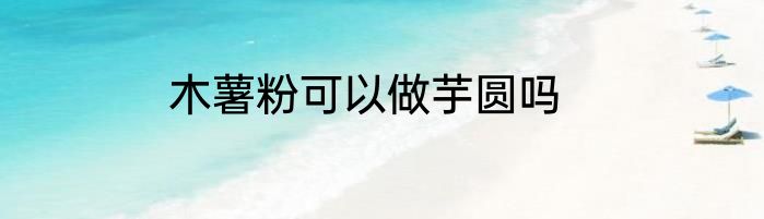 木薯粉可以做芋圆吗