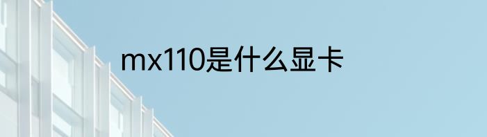mx110是什么显卡