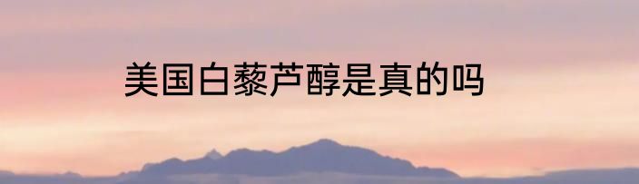 美国白藜芦醇是真的吗