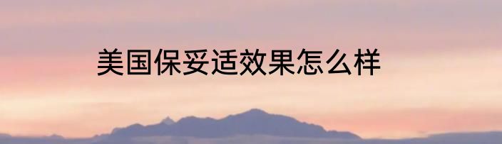 美国保妥适效果怎么样