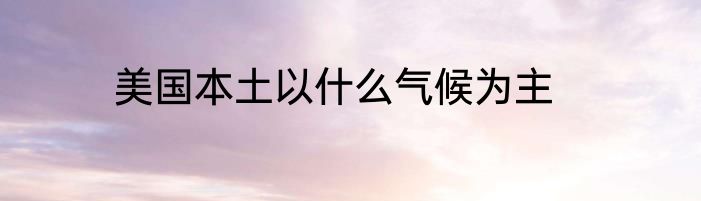 美国本土以什么气候为主