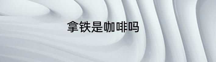 拿铁是咖啡吗