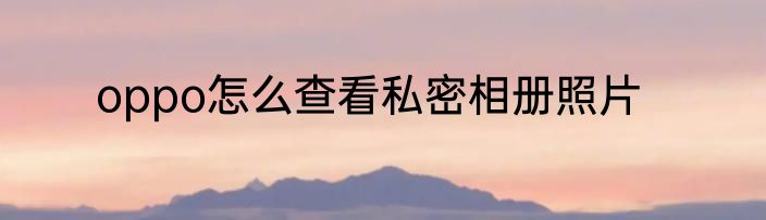 oppo怎么查看私密相册照片