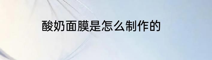 酸奶面膜是怎么制作的