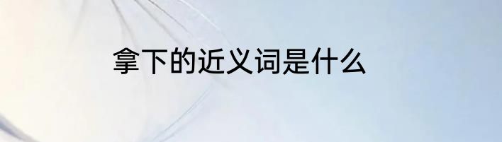 拿下的近义词是什么