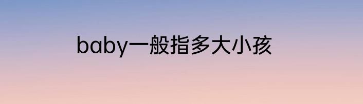 baby一般指多大小孩