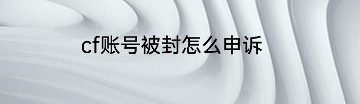 cf账号被封怎么申诉