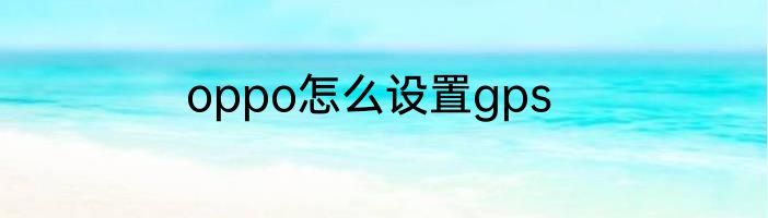 oppo怎么设置gps