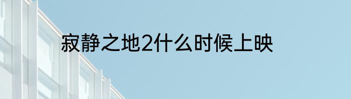 寂静之地2什么时候上映
