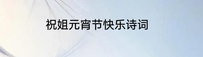 祝姐元宵节快乐诗词