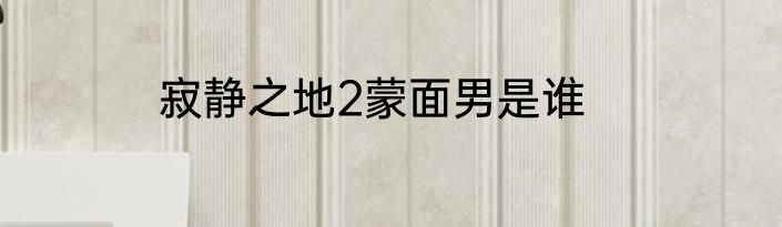寂静之地2蒙面男是谁