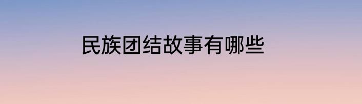 民族团结故事有哪些
