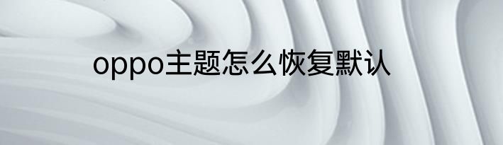 oppo主题怎么恢复默认
