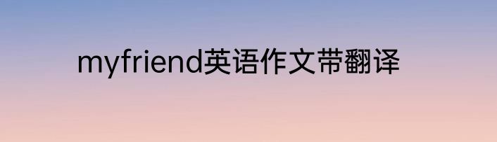 myfriend英语作文带翻译