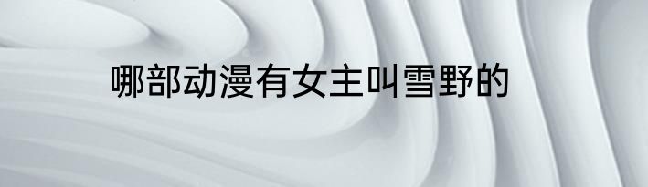 哪部动漫有女主叫雪野的