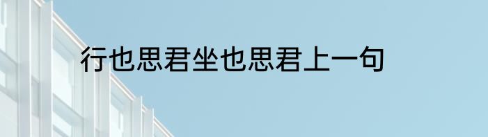 行也思君坐也思君上一句