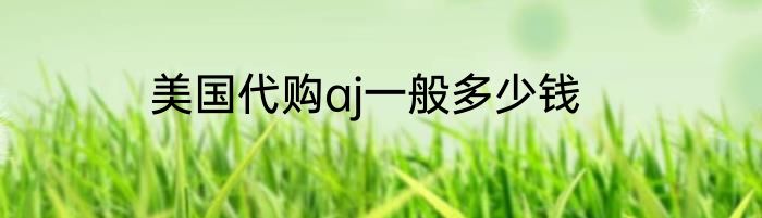 美国代购aj一般多少钱