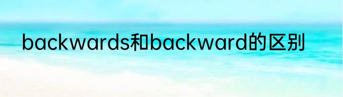backwards和backward的区别