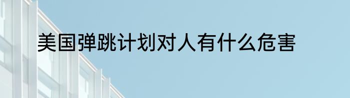 美国弹跳计划对人有什么危害
