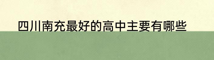 四川南充最好的高中主要有哪些