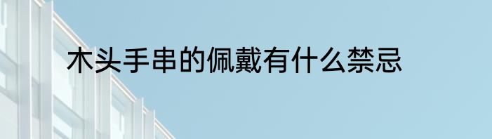 木头手串的佩戴有什么禁忌