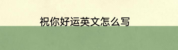 祝你好运英文怎么写