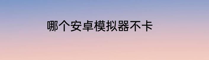 哪个安卓模拟器不卡