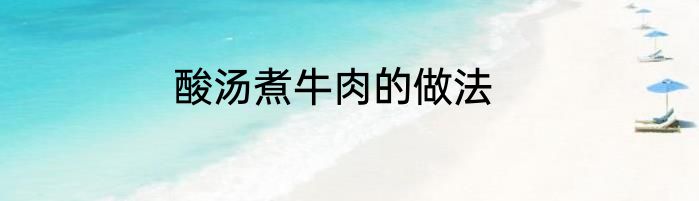 酸汤煮牛肉的做法