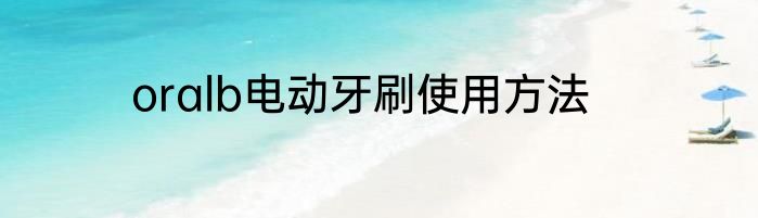 oralb电动牙刷使用方法