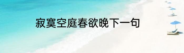 寂寞空庭春欲晚下一句