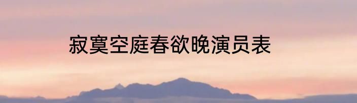 寂寞空庭春欲晚演员表