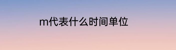 m代表什么时间单位