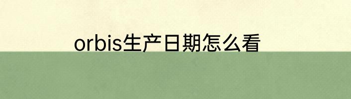 orbis生产日期怎么看