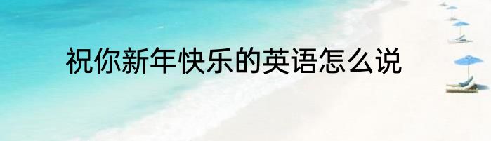 祝你新年快乐的英语怎么说