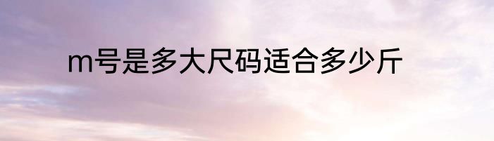 m号是多大尺码适合多少斤