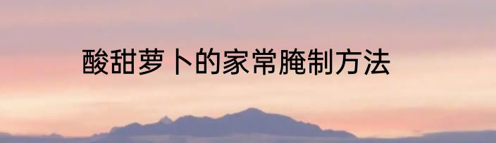 酸甜萝卜的家常腌制方法